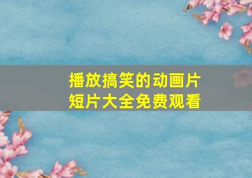 播放搞笑的动画片短片大全免费观看