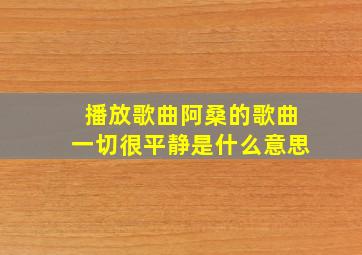 播放歌曲阿桑的歌曲一切很平静是什么意思