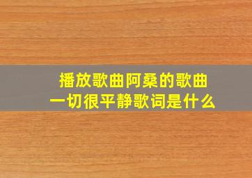 播放歌曲阿桑的歌曲一切很平静歌词是什么