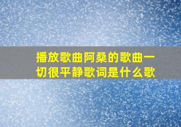 播放歌曲阿桑的歌曲一切很平静歌词是什么歌