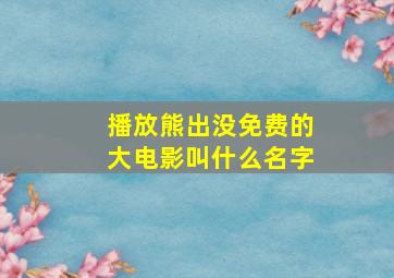 播放熊出没免费的大电影叫什么名字