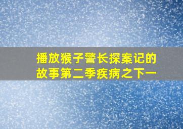 播放猴子警长探案记的故事第二季疾病之下一