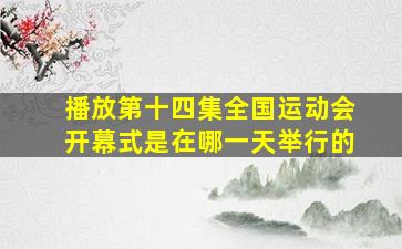 播放第十四集全国运动会开幕式是在哪一天举行的