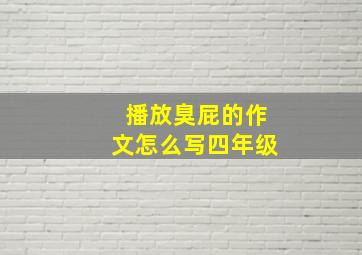 播放臭屁的作文怎么写四年级