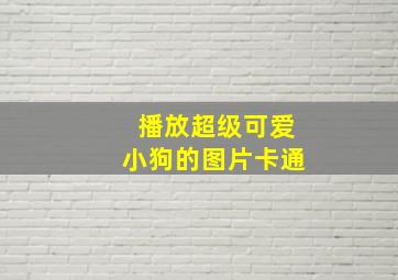 播放超级可爱小狗的图片卡通