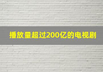 播放量超过200亿的电视剧