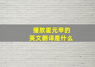 播放霍元甲的英文翻译是什么