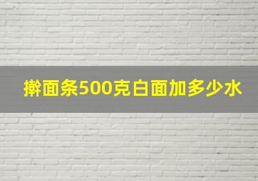 擀面条500克白面加多少水