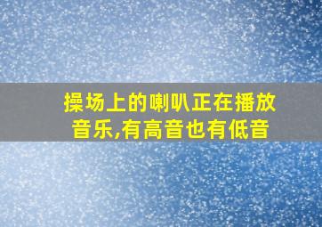 操场上的喇叭正在播放音乐,有高音也有低音