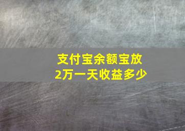 支付宝余额宝放2万一天收益多少