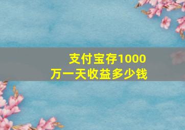 支付宝存1000万一天收益多少钱