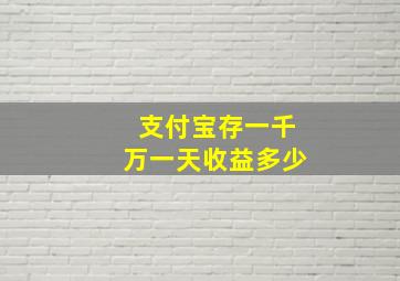 支付宝存一千万一天收益多少