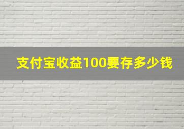 支付宝收益100要存多少钱