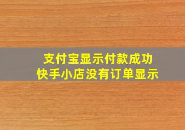 支付宝显示付款成功快手小店没有订单显示