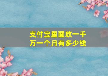 支付宝里面放一千万一个月有多少钱