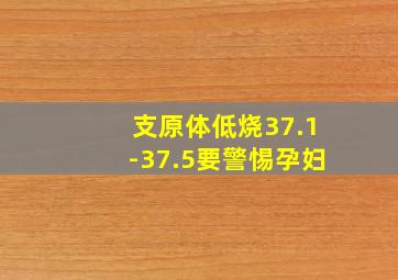 支原体低烧37.1-37.5要警惕孕妇