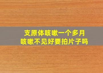 支原体咳嗽一个多月咳嗽不见好要拍片子吗