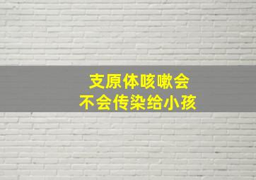 支原体咳嗽会不会传染给小孩