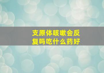 支原体咳嗽会反复吗吃什么药好