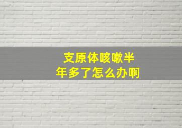 支原体咳嗽半年多了怎么办啊