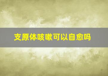 支原体咳嗽可以自愈吗