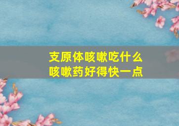 支原体咳嗽吃什么咳嗽药好得快一点