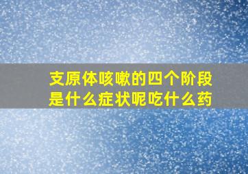 支原体咳嗽的四个阶段是什么症状呢吃什么药