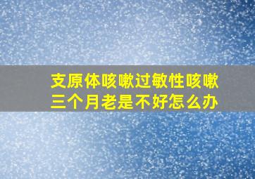 支原体咳嗽过敏性咳嗽三个月老是不好怎么办