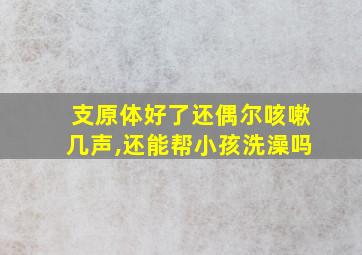 支原体好了还偶尔咳嗽几声,还能帮小孩洗澡吗