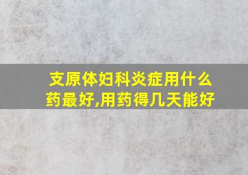 支原体妇科炎症用什么药最好,用药得几天能好