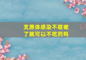 支原体感染不咳嗽了就可以不吃药吗