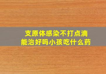 支原体感染不打点滴能治好吗小孩吃什么药