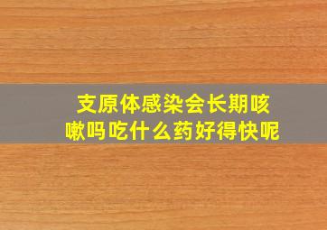 支原体感染会长期咳嗽吗吃什么药好得快呢