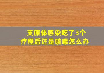 支原体感染吃了3个疗程后还是咳嗽怎么办