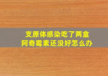 支原体感染吃了两盒阿奇霉素还没好怎么办