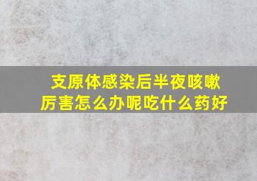 支原体感染后半夜咳嗽厉害怎么办呢吃什么药好