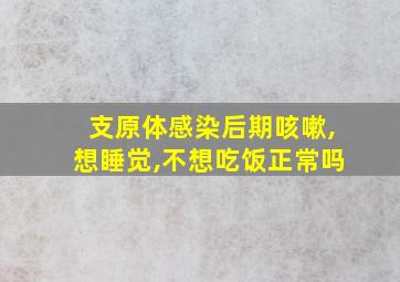 支原体感染后期咳嗽,想睡觉,不想吃饭正常吗