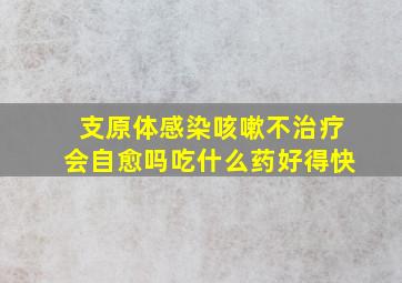 支原体感染咳嗽不治疗会自愈吗吃什么药好得快