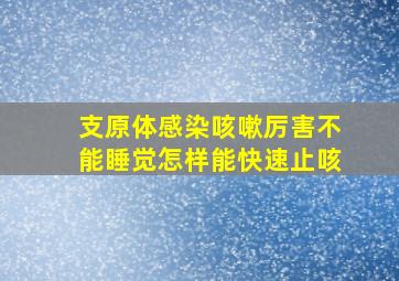 支原体感染咳嗽厉害不能睡觉怎样能快速止咳