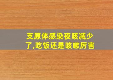 支原体感染夜咳减少了,吃饭还是咳嗽厉害