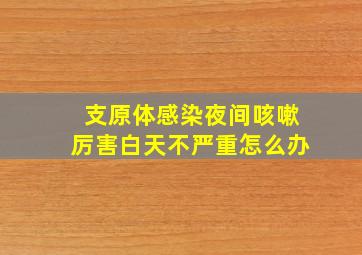 支原体感染夜间咳嗽厉害白天不严重怎么办