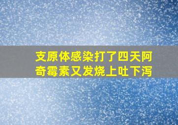 支原体感染打了四天阿奇霉素又发烧上吐下泻