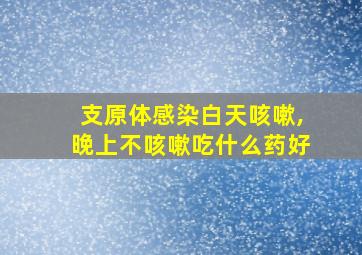 支原体感染白天咳嗽,晚上不咳嗽吃什么药好