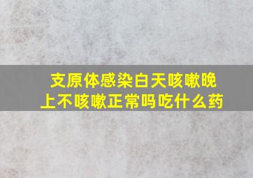 支原体感染白天咳嗽晚上不咳嗽正常吗吃什么药