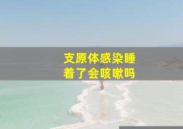 支原体感染睡着了会咳嗽吗