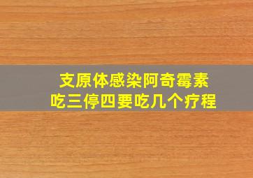 支原体感染阿奇霉素吃三停四要吃几个疗程