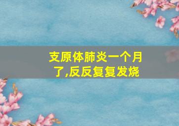 支原体肺炎一个月了,反反复复发烧