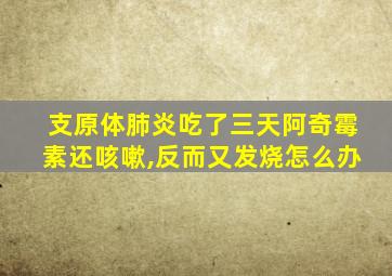 支原体肺炎吃了三天阿奇霉素还咳嗽,反而又发烧怎么办