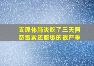 支原体肺炎吃了三天阿奇霉素还咳嗽的很严重