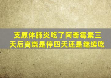 支原体肺炎吃了阿奇霉素三天后高烧是停四天还是继续吃